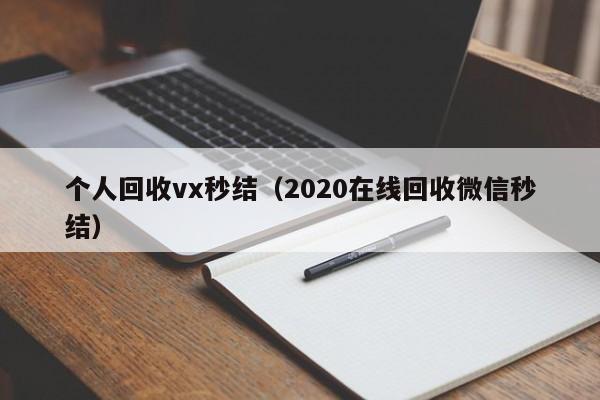 个人回收vx秒结（2020在线回收微信秒结）