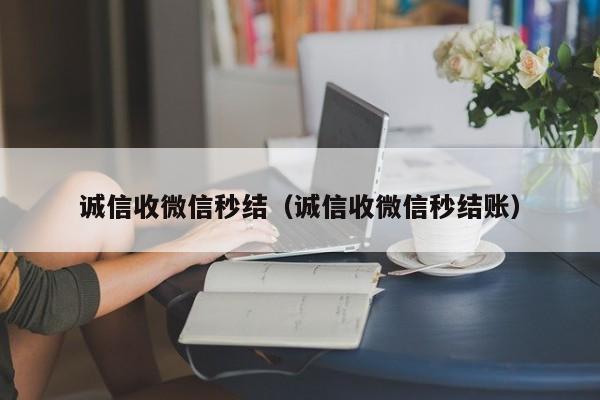 诚信收微信秒结（诚信收微信秒结账）