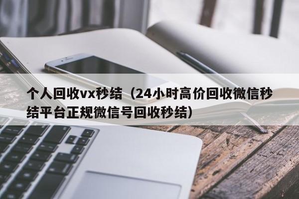 个人回收vx秒结（24小时高价回收微信秒结平台正规微信号回收秒结）