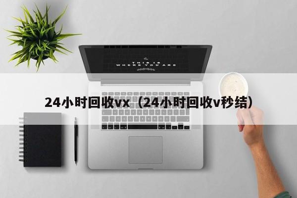 24小时回收vx（24小时回收v秒结）